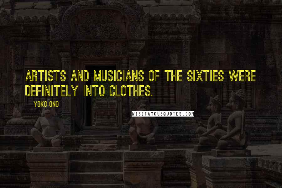 Yoko Ono Quotes: Artists and musicians of the Sixties were definitely into clothes.