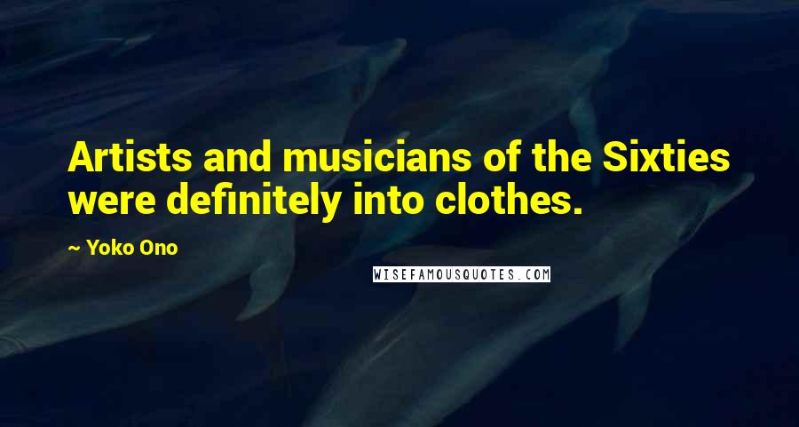 Yoko Ono Quotes: Artists and musicians of the Sixties were definitely into clothes.