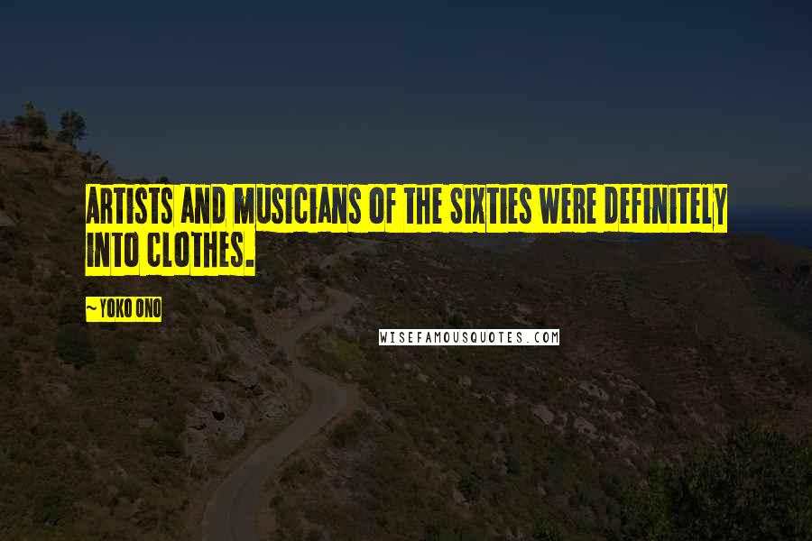 Yoko Ono Quotes: Artists and musicians of the Sixties were definitely into clothes.