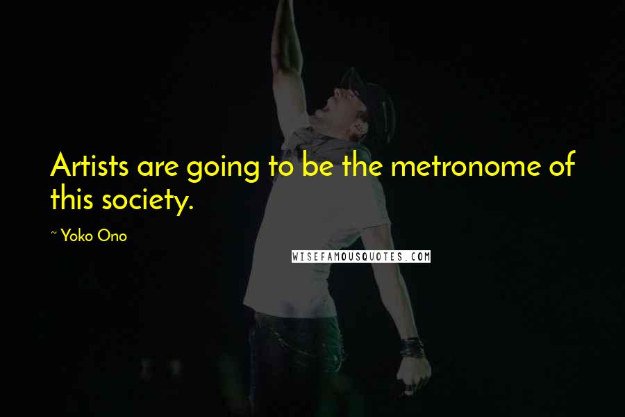 Yoko Ono Quotes: Artists are going to be the metronome of this society.