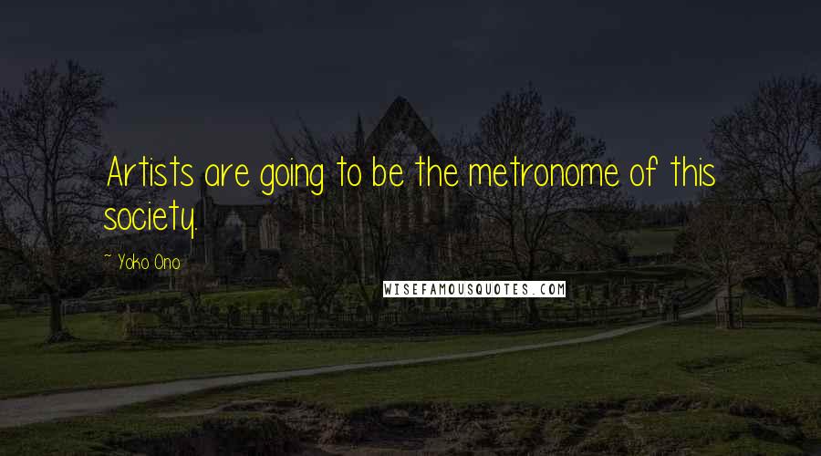 Yoko Ono Quotes: Artists are going to be the metronome of this society.