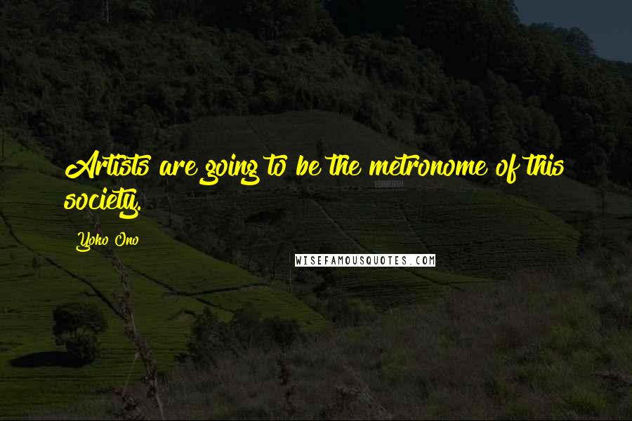 Yoko Ono Quotes: Artists are going to be the metronome of this society.