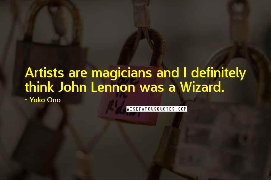 Yoko Ono Quotes: Artists are magicians and I definitely think John Lennon was a Wizard.