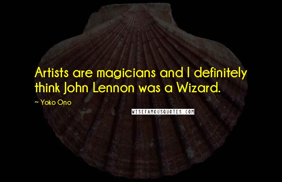 Yoko Ono Quotes: Artists are magicians and I definitely think John Lennon was a Wizard.