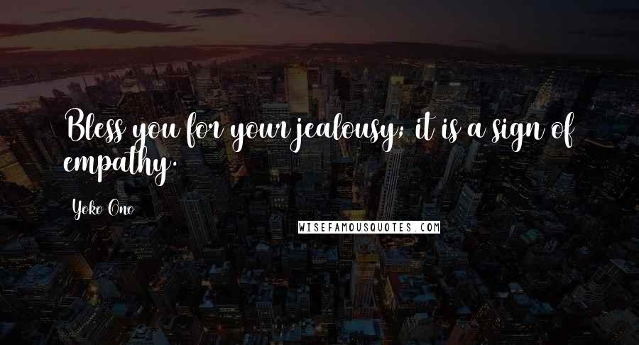 Yoko Ono Quotes: Bless you for your jealousy; it is a sign of empathy.