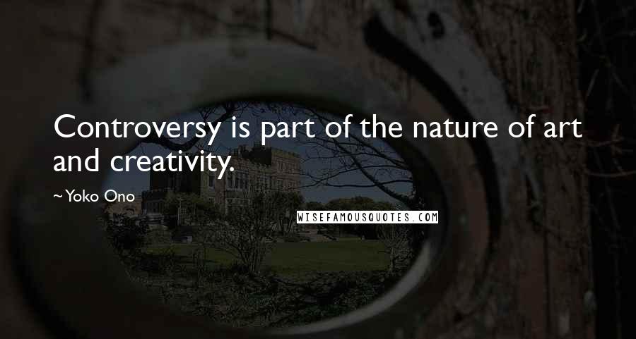 Yoko Ono Quotes: Controversy is part of the nature of art and creativity.