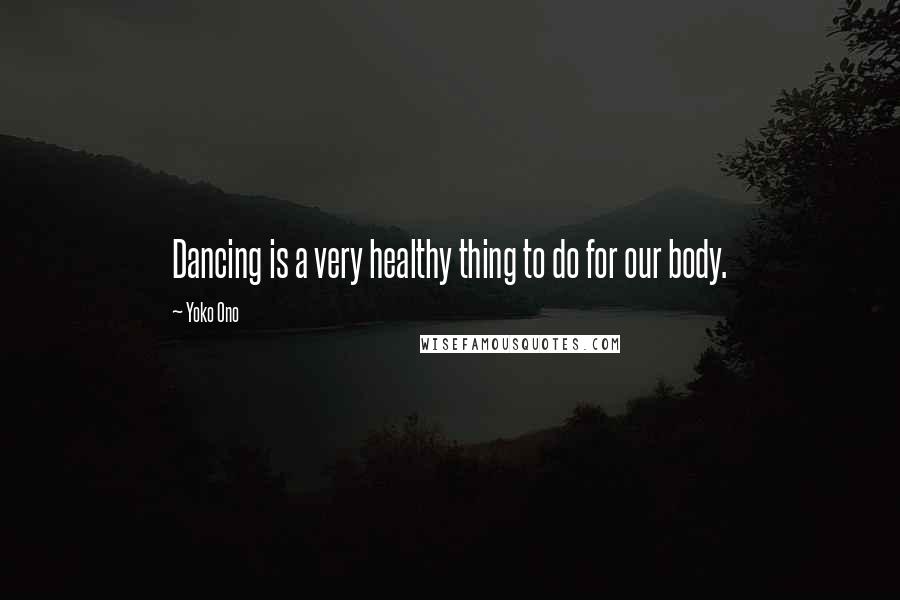 Yoko Ono Quotes: Dancing is a very healthy thing to do for our body.