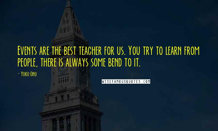 Yoko Ono Quotes: Events are the best teacher for us. You try to learn from people, there is always some bend to it.