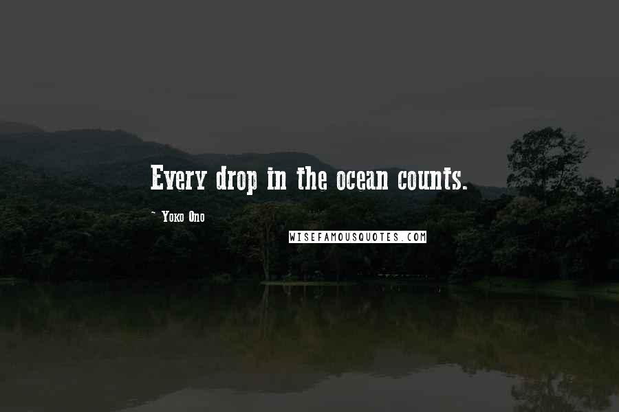 Yoko Ono Quotes: Every drop in the ocean counts.