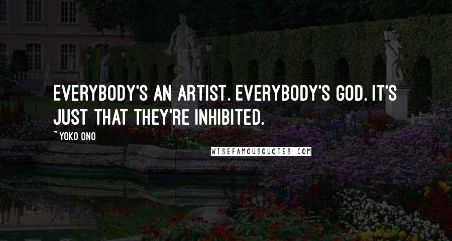 Yoko Ono Quotes: Everybody's an artist. Everybody's God. It's just that they're inhibited.