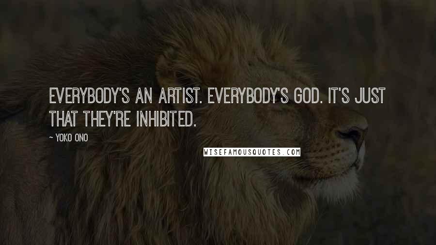 Yoko Ono Quotes: Everybody's an artist. Everybody's God. It's just that they're inhibited.