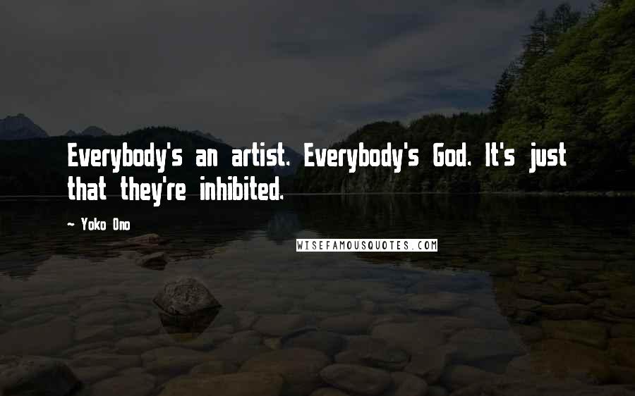 Yoko Ono Quotes: Everybody's an artist. Everybody's God. It's just that they're inhibited.