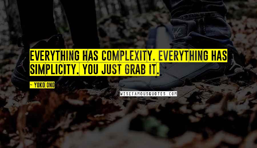 Yoko Ono Quotes: Everything has complexity. Everything has simplicity. You just grab it.