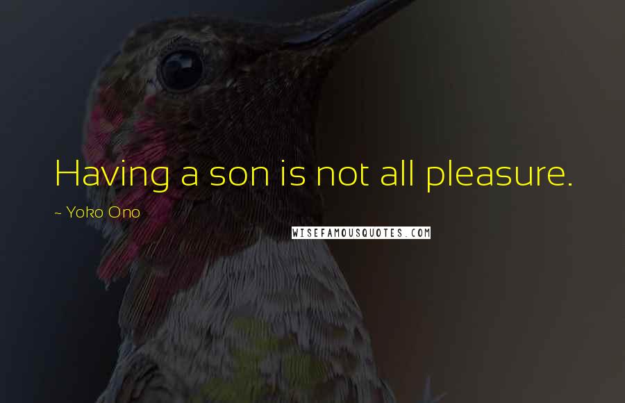 Yoko Ono Quotes: Having a son is not all pleasure.