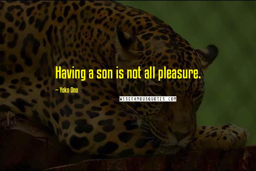 Yoko Ono Quotes: Having a son is not all pleasure.