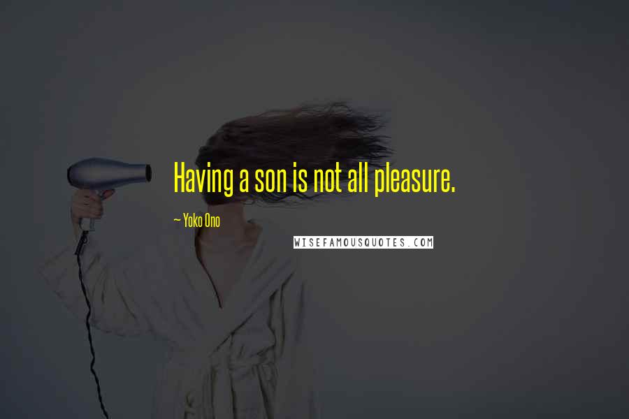 Yoko Ono Quotes: Having a son is not all pleasure.