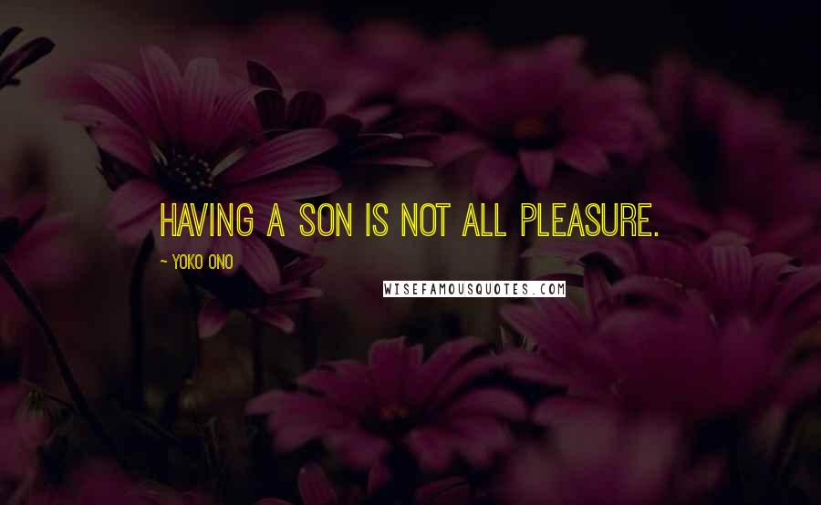 Yoko Ono Quotes: Having a son is not all pleasure.