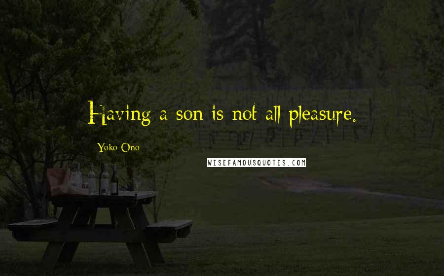Yoko Ono Quotes: Having a son is not all pleasure.