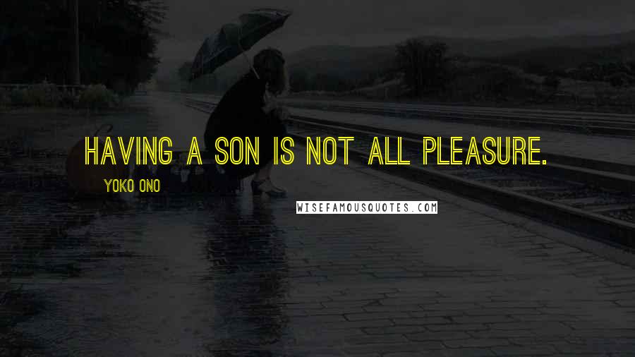 Yoko Ono Quotes: Having a son is not all pleasure.