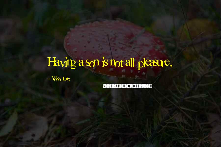 Yoko Ono Quotes: Having a son is not all pleasure.