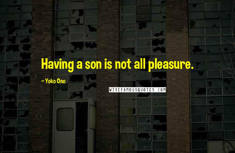 Yoko Ono Quotes: Having a son is not all pleasure.