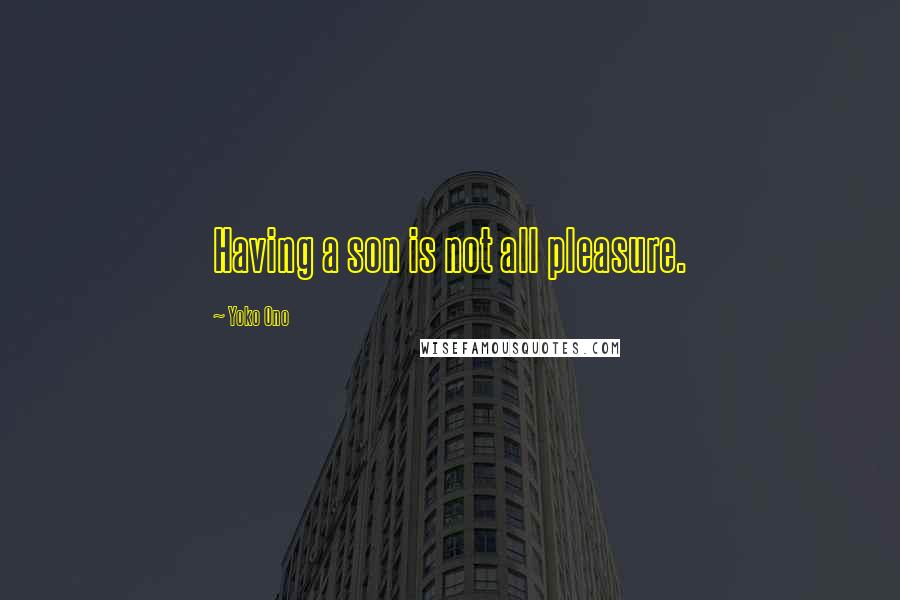 Yoko Ono Quotes: Having a son is not all pleasure.