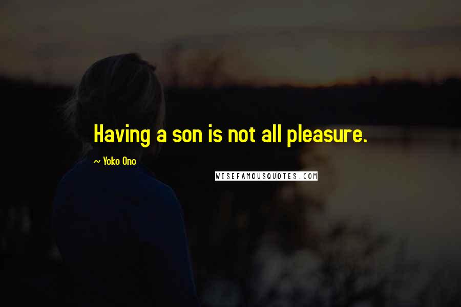 Yoko Ono Quotes: Having a son is not all pleasure.