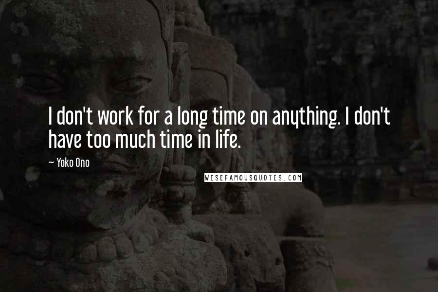 Yoko Ono Quotes: I don't work for a long time on anything. I don't have too much time in life.