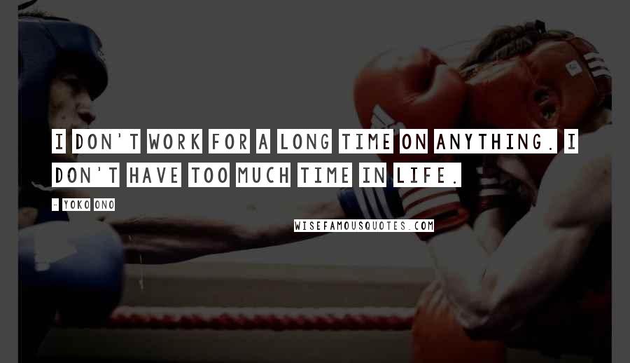 Yoko Ono Quotes: I don't work for a long time on anything. I don't have too much time in life.