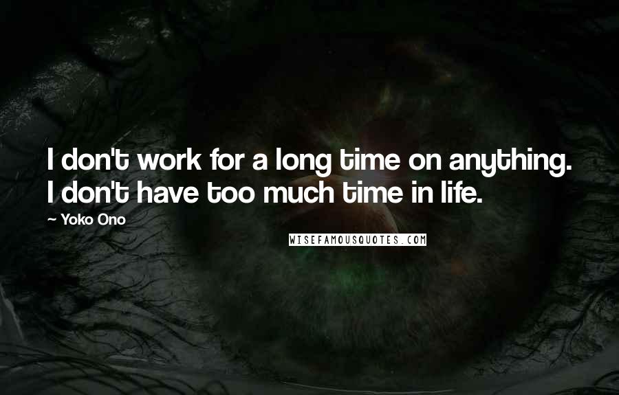 Yoko Ono Quotes: I don't work for a long time on anything. I don't have too much time in life.