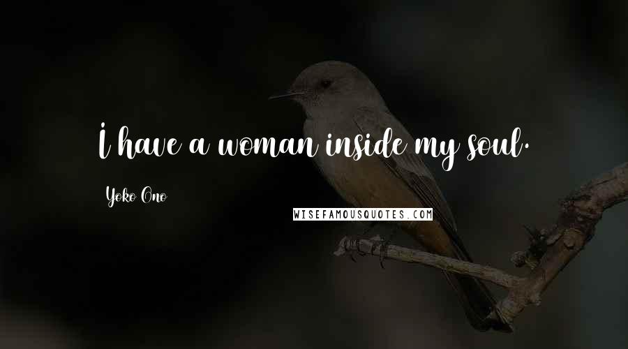 Yoko Ono Quotes: I have a woman inside my soul.