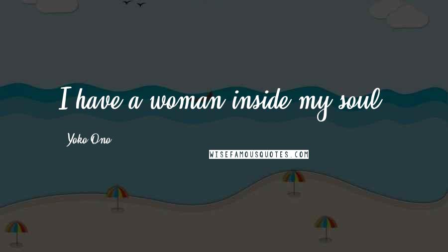 Yoko Ono Quotes: I have a woman inside my soul.