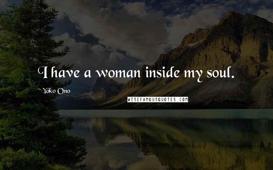 Yoko Ono Quotes: I have a woman inside my soul.