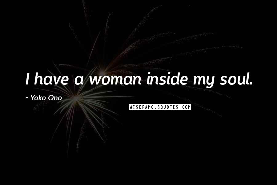 Yoko Ono Quotes: I have a woman inside my soul.