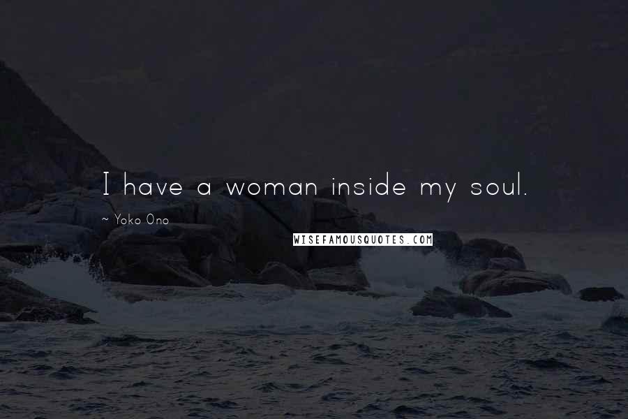 Yoko Ono Quotes: I have a woman inside my soul.