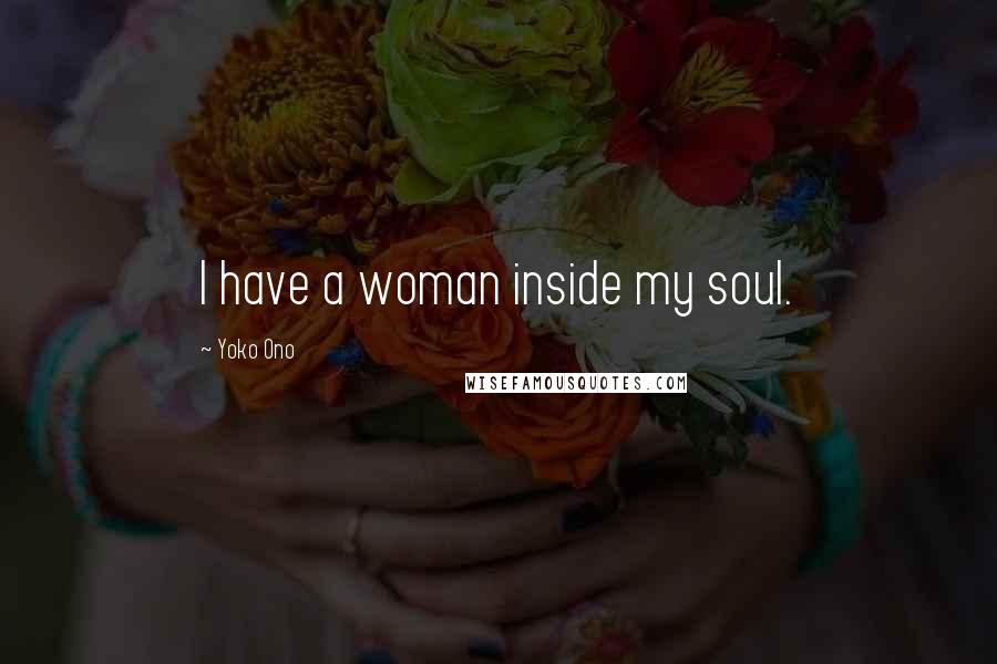 Yoko Ono Quotes: I have a woman inside my soul.