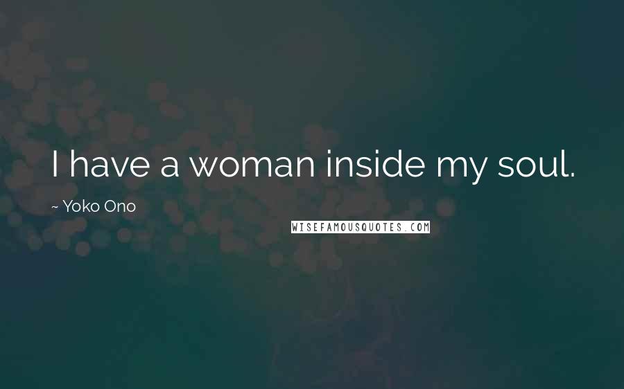 Yoko Ono Quotes: I have a woman inside my soul.