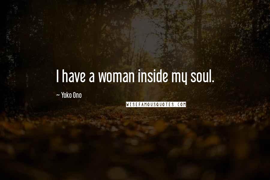 Yoko Ono Quotes: I have a woman inside my soul.