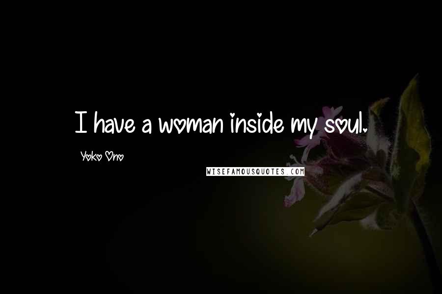 Yoko Ono Quotes: I have a woman inside my soul.