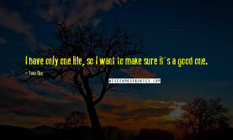 Yoko Ono Quotes: I have only one life, so I want to make sure it's a good one.