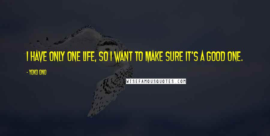 Yoko Ono Quotes: I have only one life, so I want to make sure it's a good one.