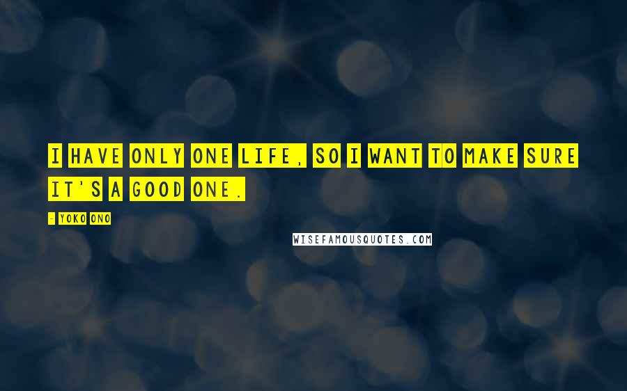 Yoko Ono Quotes: I have only one life, so I want to make sure it's a good one.