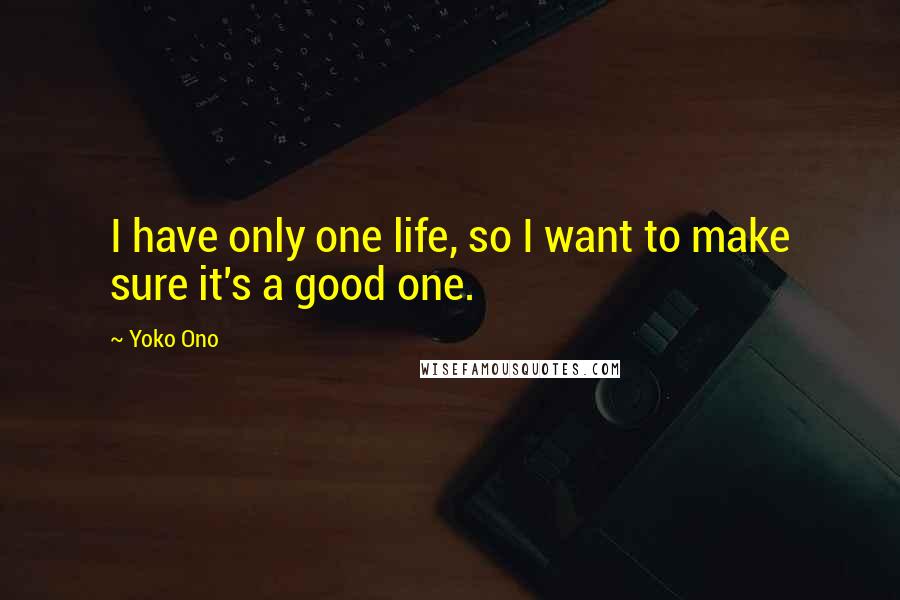 Yoko Ono Quotes: I have only one life, so I want to make sure it's a good one.