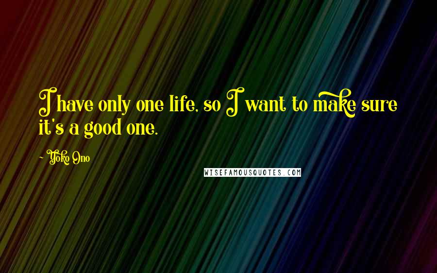 Yoko Ono Quotes: I have only one life, so I want to make sure it's a good one.