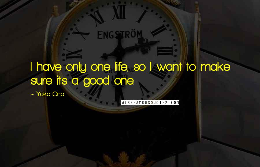 Yoko Ono Quotes: I have only one life, so I want to make sure it's a good one.