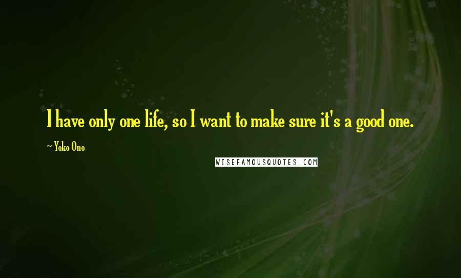 Yoko Ono Quotes: I have only one life, so I want to make sure it's a good one.