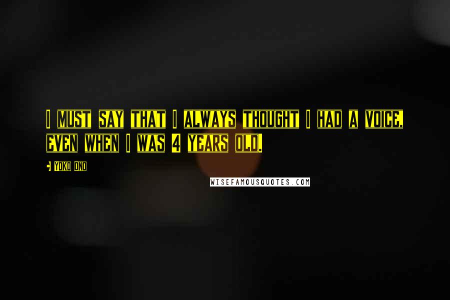 Yoko Ono Quotes: I must say that I always thought I had a voice, even when I was 4 years old.