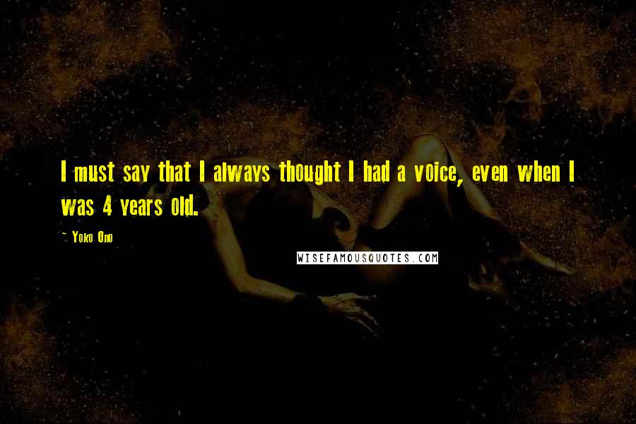 Yoko Ono Quotes: I must say that I always thought I had a voice, even when I was 4 years old.