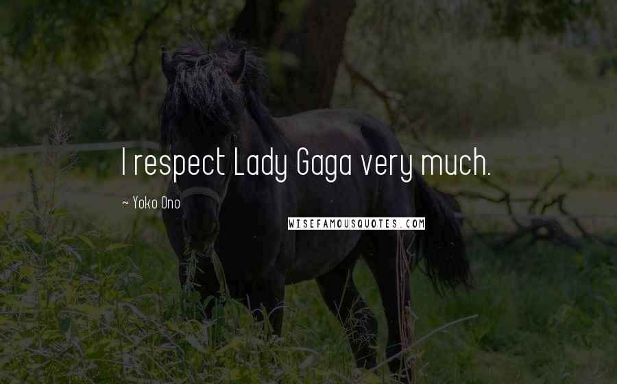 Yoko Ono Quotes: I respect Lady Gaga very much.