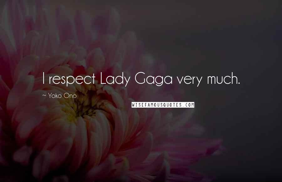 Yoko Ono Quotes: I respect Lady Gaga very much.